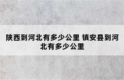 陕西到河北有多少公里 镇安县到河北有多少公里